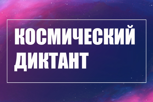 Всероссийский космический диктант пройдёт 12 апреля. Присоединяйтесь!