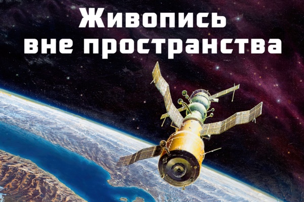 Космос на холсте: Выставочный проект «Живопись вне пространства»